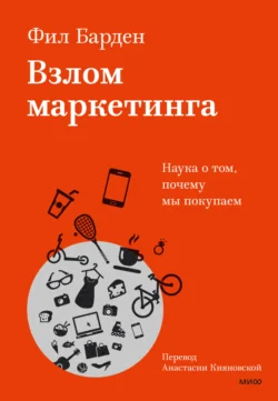 Взлом маркетинга. Наука о том, почему мы покупаем, Фил Барден