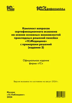 Комплект вопросов сертификационного экзамена «1С:Профессионал» на знание основных возможностей прикладных решений линейки «1С:Медицина» с примерами решений (издание 3) (+ epub) Фирма «1С»