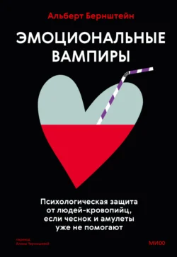 Эмоциональные вампиры. Психологическая защита от людей-кровопийц, если чеснок и амулеты уже не помогают, Альберт Бернштейн