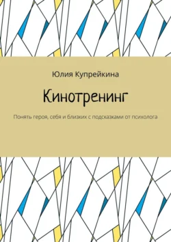 Кинотренинг. Понять героя, себя и близких с подсказками от психолога, Юлия Купрейкина