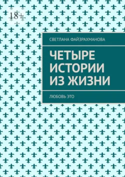 Четыре истории из жизни. Любовь это, Светлана Файзрахманова