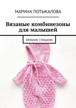 Вязаные комбинезоны для малышей. Вязание спицами Марина Потыкалова