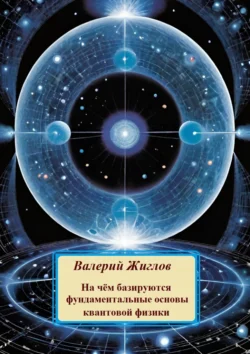 На чём базируются фундаментальные основы квантовой физики Валерий Жиглов