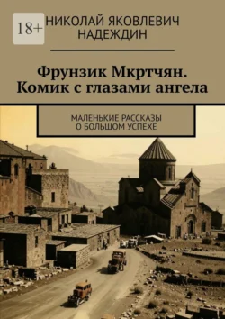 Фрунзик Мкртчян. Комик с глазами ангела. Маленькие рассказы о большом успехе Николай Надеждин