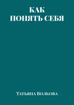 Как понять себя, Татьяна Волкова