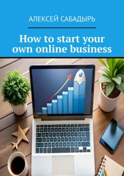 How to start your own online business Алексей Сабадырь