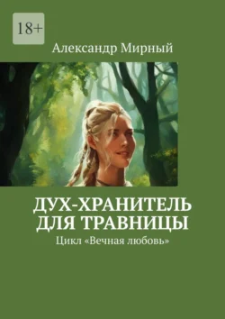 Дух-хранитель для травницы. Цикл «Вечная любовь», Александр Мирный