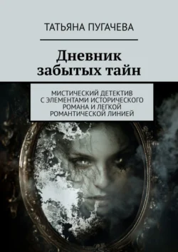 Дневник забытых тайн. Мистический детектив с элементами исторического романа и легкой романтической линией, Татьяна Пугачева