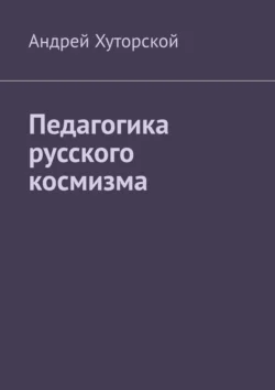 Педагогика русского космизма, Андрей Хуторской