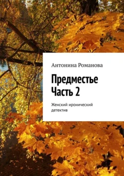 Предместье. Часть 2. Женский иронический детектив Антонина Романова