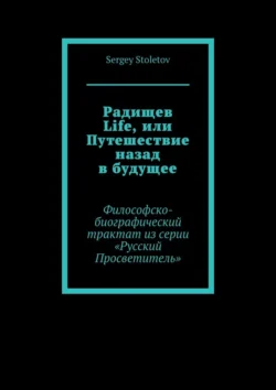 Радищев Life, или Путешествие назад в будущее. Философско-биографический трактат из серии «Русский Просветитель», Sergey Stoletov