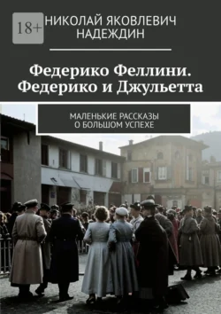 Федерико Феллини. Федерико и Джульетта. Маленькие рассказы о большом успехе Николай Надеждин