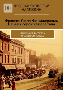 Фрэнсис Скотт Фицджеральд. Первых сорок четыре года. Маленькие рассказы о большом успехе, Николай Надеждин