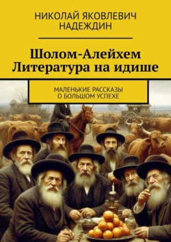 Шолом-Алейхем Литература на идише. Маленькие рассказы о большом успехе, Николай Надеждин