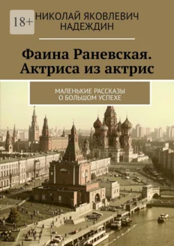 Фаина Раневская. Актриса из актрис. Маленькие рассказы о большом успехе, Николай Надеждин