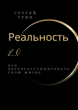 Реальность 2.0: Как перепрограммировать свою жизнь, Сергей Грин