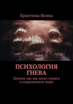 Психология гнева. Почему мы так легко злимся в современном мире, Кристина Яхина