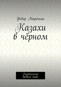 Казахи в чёрном. Разоблачение древних тайн, Фёдор Марочкин