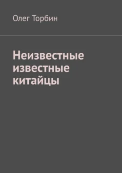 Неизвестные известные китайцы Олег Торбин