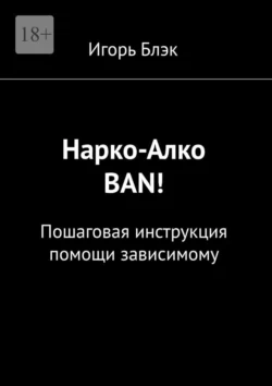 Narko-ban! Пошаговая инструкция помощи зависимому, Игорь Блэк