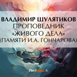 Проповедник «живого дела» (Памяти И.А. Гончарова) Владимир Шулятиков