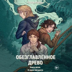 Обезглавленное древо. Книга пятая. И жили они долго, Ксения Перова