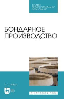 Бондарное производство. Учебное пособие для СПО, Иван Глебов