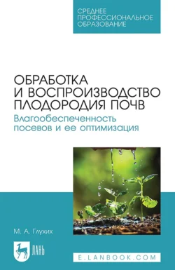 Обработка и воспроизводство плодородия почв. Влагообеспеченность посевов и ее оптимизация. Учебное пособие для СПО, Мин Глухих