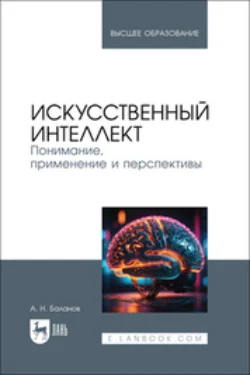 Искусственный интеллект. Понимание, применение и перспективы. Учебник для вузов, Антон Баланов