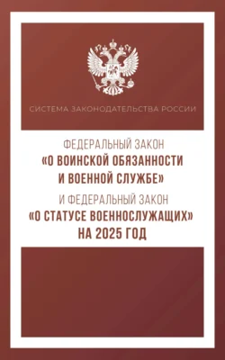 Федеральный закон «О воинской обязанности и военной службе» и Федеральный закон «О статусе военнослужащих» на 2025 год 