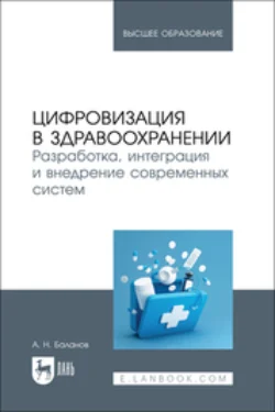 Цифровизация в здравоохранении. Разработка, интеграция и внедрение современных систем. Учебник для вузов, Антон Баланов