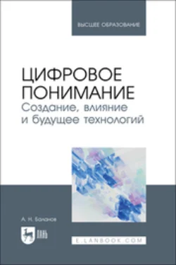 Цифровое понимание. Создание, влияние и будущее технологий. Учебник для вузов, Антон Баланов