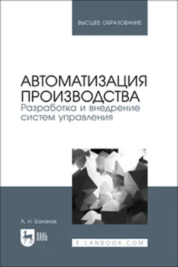 Автоматизация производства. Разработка и внедрение систем управления. Учебник для вузов, Антон Баланов