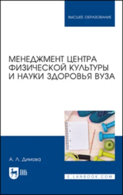 Менеджмент центра физической культуры и науки здоровья вуза. Учебное пособие для вузов, Алла Димова