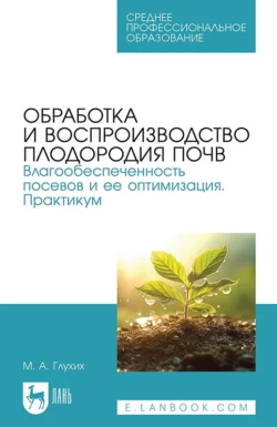 Обработка и воспроизводство плодородия почв. Влагообеспеченность посевов и ее оптимизация. Практикум. Учебное пособие для СПО, Мин Глухих