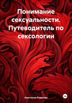 Понимание сексуальности. Путеводитель по сексологии, Анастасия Рудакова