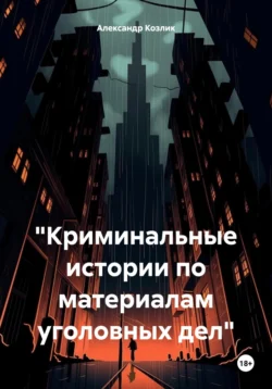 «Криминальные истории по материалам уголовных дел», Александр Козлик