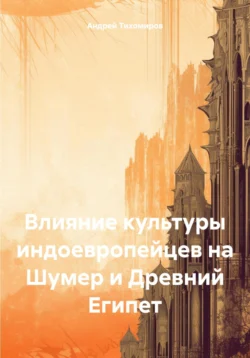 Влияние культуры индоевропейцев на Шумер и Древний Египет Андрей Тихомиров