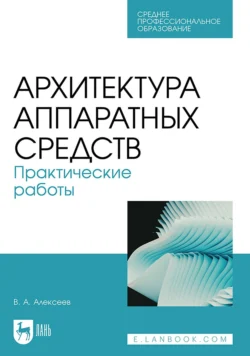 Архитектура аппаратных средств. Практические работы. Учебное пособие для СПО Владимир Алексеев