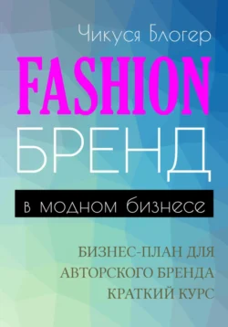 Fashion-бренд в модном бизнесе. Бизнес-план для авторского бренда. Самоучитель Чикуся Блогер