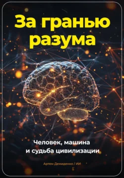 За гранью разума. Человек, машина и судьба цивилизации, Артем Демиденко