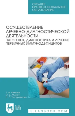 Осуществление лечебно-диагностической деятельности: патогенез  диагностика и лечение первичных иммунодефицитов. Учебное пособие для СПО Елена Левкова и Олег Аплевич