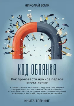 Код обаяния. Как произвести нужное первое впечатление, заводить знакомства, избавиться от токсичных связей, создавать качественные и глубокие отношения с близкими, партнерами и коллегами, Николай Волк