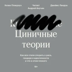 Циничные теории. Как все стали спорить о расе, гендере и идентичности и что в этом плохого, Джеймс Линдси