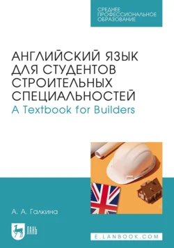 Английский язык для студентов строительных специальностей / А Техтвоок for Builders. Учебник для СПО, Анастасия Галкина