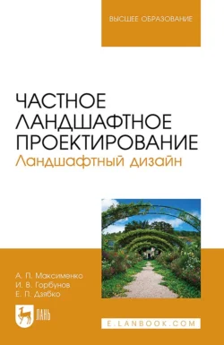 Частное ландшафтное проектирование. Ландшафтный дизайн. Учебное пособие для вузов, Анатолий Максименко