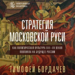 Стратегия Московской Руси. Как политическая культура XIII–XV веков повлияла на будущее России, Тимофей Бордачев