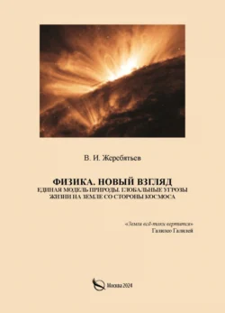 Физика. Новый взгляд. Единая модель природы. Глобальные угрозы жизни на Земле со стороны космоса, Валентин Жеребятьев