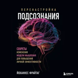 Перенастройка подсознания. Секреты изменения модели мышления для повышения личной эффективности, Йоханнес Фрайтаг