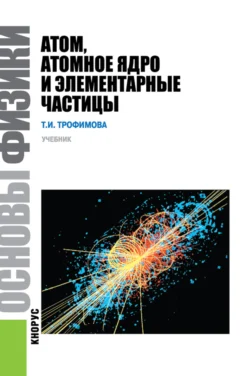 Основы физики. Атом  атомное ядро и элементарные частицы. (Бакалавриат). Учебник. Таисия Трофимова